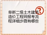阜新二级土木建筑造价工程师报考流程详细步骤有哪些