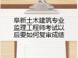 阜新土木建筑专业监理工程师考试以后要如何复审成绩