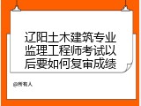 辽阳土木建筑专业监理工程师考试以后要如何复审成绩