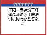 辽阳一级建筑工程建造师附近正规培训机构有哪些怎么选