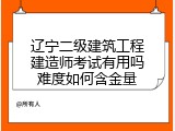 辽宁二级建筑工程建造师考试有用吗难度如何含金量