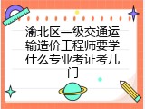 渝北区一级交通运输造价工程师要学什么专业考证考几门