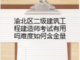 渝北区二级建筑工程建造师考试有用吗难度如何含金量