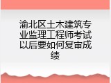 渝北区土木建筑专业监理工程师考试以后要如何复审成绩