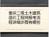 重庆二级土木建筑造价工程师报考流程详细步骤有哪些