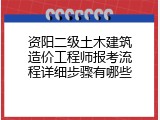 资阳二级土木建筑造价工程师报考流程详细步骤有哪些