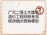 广元二级土木建筑造价工程师报考流程详细步骤有哪些