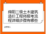 绵阳二级土木建筑造价工程师报考流程详细步骤有哪些