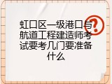 虹口区一级港口与航道工程建造师考试要考几门要准备什么