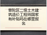 普陀区二级土木建筑造价工程师国家有补贴吗在哪里报名