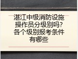 湛江中级消防设施操作员分级别吗？各个级别报考条件有哪些