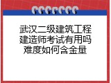 武汉二级建筑工程建造师考试有用吗难度如何含金量