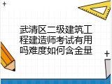 武清区二级建筑工程建造师考试有用吗难度如何含金量