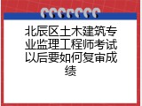 北辰区土木建筑专业监理工程师考试以后要如何复审成绩