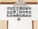 河东区交通运输专业监理工程师考试科目有哪些具体安排