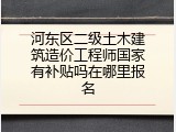 河东区二级土木建筑造价工程师国家有补贴吗在哪里报名
