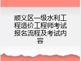 顺义区一级水利工程造价工程师考试报名流程及考试内容
