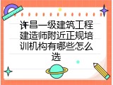 许昌一级建筑工程建造师附近正规培训机构有哪些怎么选