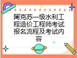 阿克苏一级水利工程造价工程师考试报名流程及考试内容