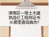 津南区一级土木建筑造价工程师证书从哪里查询真伪？