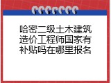 哈密二级土木建筑造价工程师国家有补贴吗在哪里报名