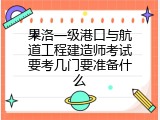 果洛一级港口与航道工程建造师考试要考几门要准备什么