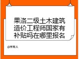 果洛二级土木建筑造价工程师国家有补贴吗在哪里报名