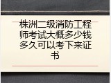 株洲二级消防工程师考试大概多少钱多久可以考下来证书