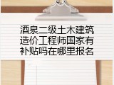 酒泉二级土木建筑造价工程师国家有补贴吗在哪里报名