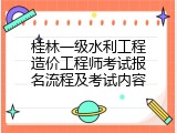 桂林一级水利工程造价工程师考试报名流程及考试内容