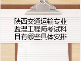 陕西交通运输专业监理工程师考试科目有哪些具体安排