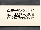 西安一级水利工程造价工程师考试报名流程及考试内容