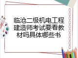 临沧二级机电工程建造师考试要看教材吗具体哪些书