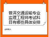普洱交通运输专业监理工程师考试科目有哪些具体安排