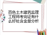 百色土木建筑监理工程师考完证有什么好处含金量分析