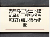 秦皇岛二级土木建筑造价工程师报考流程详细步骤有哪些