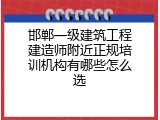 邯郸一级建筑工程建造师附近正规培训机构有哪些怎么选