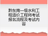 黔东南一级水利工程造价工程师考试报名流程及考试内容
