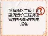 滨海新区二级土木建筑造价工程师国家有补贴吗在哪里报名