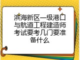 滨海新区一级港口与航道工程建造师考试要考几门要准备什么
