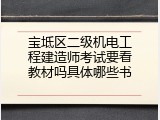 宝坻区二级机电工程建造师考试要看教材吗具体哪些书
