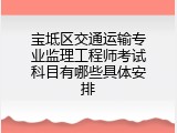 宝坻区交通运输专业监理工程师考试科目有哪些具体安排