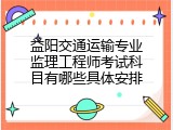 益阳交通运输专业监理工程师考试科目有哪些具体安排