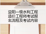 益阳一级水利工程造价工程师考试报名流程及考试内容