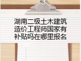 湖南二级土木建筑造价工程师国家有补贴吗在哪里报名