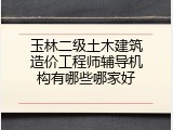 玉林二级土木建筑造价工程师辅导机构有哪些哪家好