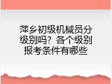萍乡初级机械员分级别吗？各个级别报考条件有哪些