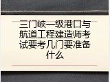 三门峡一级港口与航道工程建造师考试要考几门要准备什么