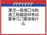 漯河一级港口与航道工程建造师考试要考几门要准备什么