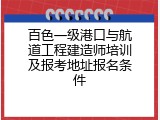 百色一级港口与航道工程建造师培训及报考地址报名条件